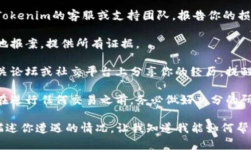 抱歉你遇到了这样的情况。如果你在Tokenim 2.0上被骗了，建议你立即采取以下步骤：

1. **记录证据**：保存所有交易记录、交流记录和其他相关证据。
   
2. **联系支持**：联系Tokenim的客服或支持团队，报告你的损失。

3. **通知警方**：在当地报案，提供所有证据。

4. **分享经验**：在相关论坛或社交平台上分享你的经历，提醒他人。

5. **提高警惕**：未来在进行任何交易之前，务必做好充分的研究，确保平台的可信度。

如果你愿意，可以详细描述你遭遇的情况，让我知道我能如何帮助你。