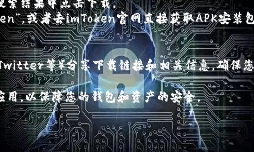 要下载imToken钱包，您可以通过以下几种方式进行获取：

1. **官方网站下载**：
   您可以访问imToken的官方网站 [imtoken.com](https://www.imtoken.com) ，点击“下载”链接，根据您的设备类型（iOS或Android）下载相应的应用程序。

2. **应用商店**：
   - **iOS用户**可以打开App Store，搜索“imToken”，并从搜索结果中点击下载。
   - **Android用户**可以在Google Play商店中搜索“imToken”，或者去imToken官网直接获取APK安装包（如果您在某些地区的Google Play上无法找到imToken的话）。

3. **社交媒体和社区**：
   imToken也会在其官方社交媒体账号或社区（如Telegram、Twitter等）分享下载链接和相关信息，确保您关注它们获取最新的信息。

确保您下载的是官方版本，避免在第三方网站下载不明来源的应用，以保障您的钱包和资产的安全。

如果您有其他问题或需要进一步的帮助，请随时问我！