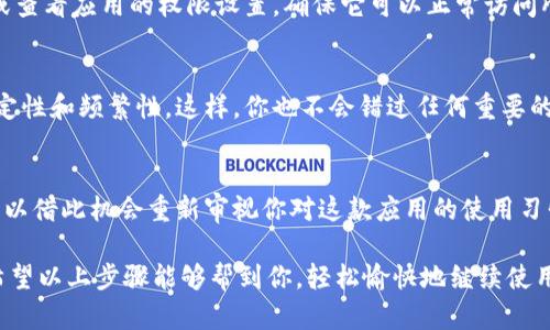 如果你不小心卸载了Tokenim应用，别着急，下面是一些简单而详细的步骤，可以帮助你快速恢复使用这个应用。为了便于理解，我将内容分成几个部分来阐述，确保你轻松地跟上。

第一步：确认卸载情况
首先，确认一下你是否真的卸载了Tokenim应用。有时候，应用图标可能被移到其他页面，或者意外隐藏起来。确保你在设备的应用列表中仔细查找一遍。

第二步：重新安装Tokenim
如果确认卸载了，别担心，重新安装是非常简单的！只需按照以下步骤进行：
ol
    li打开你的手机应用商店（如Apple App Store或Google Play Store）。/li
    li在搜索框中输入“Tokenim”。/li
    li找到应用后，点击“安装”或“获取”。/li
/ol
安装完成后，应用图标将重新出现在你的设备桌面上。

第三步：登录或注册账号
重新打开安装好的Tokenim应用后，你将需要重新登录你的账号。如果你忘记了密码，不用担心，点击“忘记密码”链接，按照提示重置密码即可。
恢复账号后，你可以静下心来，享受Tokenim带来的便利。毕竟，谁还没点小烦恼呢？

第四步：备份和数据恢复
如果你在卸载之前没有备份数据，可能会失去一些重要的内容。不过，通常应用会自动保存一些数据或设置信息，这些信息在重新登录后会恢复。如果你是因换手机而卸载的，别忘记使用云备份功能，确保数据的安全。

第五步：确保应用正常运行
重新安装后，确认Tokenim应用运行顺畅。如果发现任何故障或问题，试着清除缓存，或查看应用的权限设置，确保它可以正常访问所需的资源。

第六步：设置提醒
为了避免下次再次不小心卸载，你可以设置一个提醒，以确保你使用Tokenim时的稳定性和频繁性。这样，你也不会错过任何重要的功能更新或者应用通知。

总结
不小心卸载Tokenim是一件小事，按照上述简单的步骤操作即可轻松恢复。同时，也可以借此机会重新审视你对这款应用的使用习惯，确保在未来能够更加游刃有余。

不管是什么应用，技术总是会有点小意外发生，但关键是我们如何应对和解决它们。希望以上步骤能够帮到你，轻松愉快地继续使用Tokenim，尽享它所带来的便利！