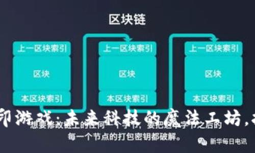 区块链3D打印游戏：未来科技的魔法工坊，打造无限可能