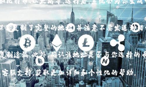 在Tokenim或任何加密货币平台上，充币地址通常可以在用户的账户设置或者钱包管理页面中找到。以下是一些基本步骤，可以帮助你找到Tokenim的充币地址：

步骤一：登录账户
首先，访问Tokenim官方网站并登录你的账户。如果你还没有账户，可能需要先进行注册。

步骤二：查找钱包或资金管理
登录后，通常在页面顶部或侧边栏中可以看到“钱包”、“资金管理”或“充值”等选项。你需要找到与充币相关的部分。

步骤三：选择币种
在充值页面，你可能需要选择你想要充入的那种加密货币，比如比特币、以太坊等。选择后，系统会为你生成一个充币地址。

步骤四：获取充币地址
在选择了币种后，Tokenim会提供一个充币地址和二维码。确保你复制了完整的地址，并注意不要发送到错误的地址。

步骤五：注意事项
在充币时要小心，确保你在充值地址界面，没有拼写错误或者复制遗漏。此外，确认该地址是否与你选择的币种匹配，不同的加密货币在不同的地址格式下是无法互换的。

如果依然找不到充币地址，建议你查看Tokenim的帮助中心或客服支持，获取更加详细和个性化的帮助。