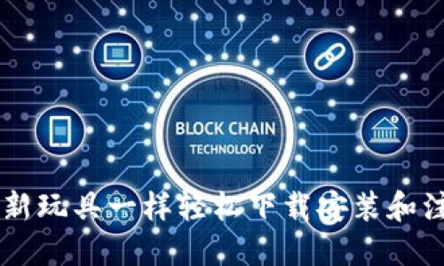 如何像开箱新玩具一样轻松下载安装和注册Tokenim