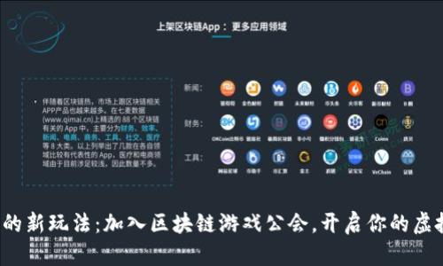 探索元宇宙的新玩法：加入区块链游戏公会，开启你的虚拟冒险之旅！