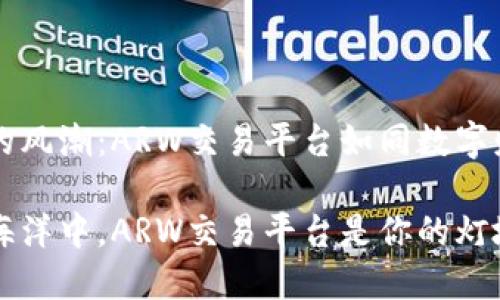 应对区块链的风潮：ARW交易平台如同数字财富的导航星

在区块链的海洋中，ARW交易平台是你的灯塔