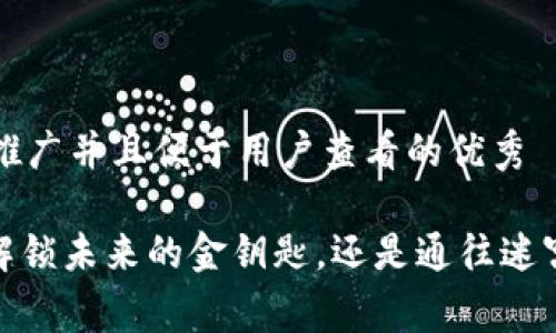 思考一个推广并且便于用户查看的优秀

“区块链：解锁未来的金钥匙，还是通往迷宫的迷雾？”