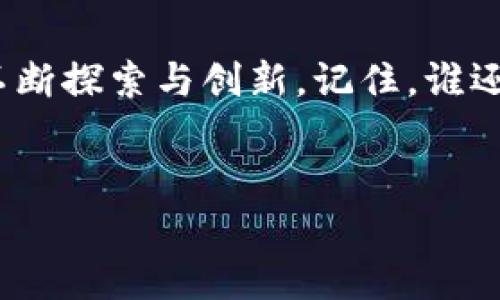 在这个讨论中，我们将探讨如何将 TBR 提升到 TokenIM 2.0。以下是可能的步骤和建议，帮助您实现这一目标。

理解 TBR 的含义与重要性

在深入探讨如何提升 TBR 之前，我们首先需要了解 TBR 代表什么。TBR 通常指代 Token Based Reward（基于代币的奖励），它在区块链领域具有深远的意义。TBR 是通过代币激励机制来推动社区参与和激励用户行为的方式。在 TokenIM 2.0 中，TBR 的有效性和吸引力是非常重要的。


确定提升 TBR 的目标

在采取任何行动之前，明确具体的目标至关重要。例如，您可能希望提升 TBR 的用户参与度、提高奖励的吸引力、增加社区的活跃度等。设定清晰的目标不仅能够帮助您规划策略，还能在后续的评估中提供参考。


收集用户反馈

用户的反馈是提升 TBR 的宝贵资源。通过投票、问卷或社交媒体，了解用户对当前 TBR 机制的看法和改进建议。你会惊讶于他们的想法！谁说用户不爱发声呢？可能他们还会带来许多意想不到的创意。


奖励机制

在收集了用户反馈后，考虑什么样的奖励可以有效地激励用户。比如，增强代币的实用性和价值，或者设立更吸引人的阶梯奖励机制。例如，如果用户参与较多，就可以逐级解锁更高价值的奖励。这种”小爬梯大惊喜“的方式，能让用户享受到逐步达成目标的乐趣。


增加使用场景

让用户感受到 TBR 的实际价值，提供更多的使用场景。比如，可以与商家合作，通过 TBR 兑换实际商品或服务，这样用户就不仅仅是“拿了个代币”，而是“得到了真正有用的东西”。相当于把数字货币和现实生活紧密结合，真是一举两得！


建立社区联动

TBR 的提升不仅仅是数字上的变化，更是社区的共同努力。鼓励用户在社区中分享自己的经验，组织活动、比赛等，让大家在互动中共同创造价值。就像是班级活动，每个人都参与进来才会更有趣，不是吗？


保持定期更新与透明度

确保项目进展的透明度，让用户了解每一步的改进和变化。不妨开设“透明窗户”栏目，定期发布进展报告和未来的计划。这样可以增强用户对项目的信任，毕竟“信任是最好的桥梁”。


利用社交媒体推广 TBR

通过社交媒体进行宣传可以吸引更多用户参与。讲故事、分享用户的成功案例，让大家看到参与 TBR 的积极面。千万不要低估社交媒体的力量，它就像是一根隐形的网，把全世界的用户都连接在一起。


推动技术升级

TokenIM 2.0 的实现离不开技术的支持。考虑引入更先进的技术，例如智能合约，以提升 TBR 的安全性和效率。技术的更新换代，就像是给老房子安装了现代化的设施，让一切焕然一新。


评估与反馈机制

在实施后的几个月内，及时评估 TBR 的表现，通过数据分析了解变化是否有效。定期收集用户的反馈，并根据反馈进一步 TBR。就像一场比赛，总要找出“优胜者”并加以推广！


结束语

总结来说，将 TBR 提升到 TokenIM 2.0 是一个系统性工作，需要多方面的协调与配合。无论你是在技术层面还是在用户互动上，都要不断探索与创新。记住，谁还没有点小烦恼呢？而只有通过不断的努力与调整，我们才能让这个烦恼变成未来的成功。让我们携手共进，把 TBR 带向一个新的高度吧！


以上就是关于将 TBR 提升到 TokenIM 2.0 的一些步骤和建议。希望对您有所帮助！如果您有任何问题或更多想法，欢迎随时交流。