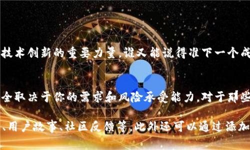 区块链相关的软件和服务发展迅速，但“土狗”通常是指一些较小、知名度不高但依然具备相应功能的软件和项目。如果你问的是“区块链土狗软件”，可能是在询问一些不太主流的、却仍具备一定实用性或特定功能的软件。它们可能并不被广泛使用，但对于某些特定用户或者用例来说，它们可能是有价值的工具。

在此文中，我将帮助你了解一些“区块链土狗软件”的类型，以及它们的特点和用途。

什么是区块链土狗软件？
在区块链领域，土狗软件是一个不太正式的说法，通常指的是那些项目资金不足、知名度低但仍在提供特定解决方案的软件。这些软件往往不像大牌的区块链平台（如以太坊、比特币等）那么出名，但它们仍有其独特的功能和应用场景。就像足球场上的小球员，他们可能不是明星，但同样具备为球队助力的潜力。

区块链土狗软件的特点
尽管这些软件不够主流，但它们通常具备一些共同特点：
ul
    listrong创造性：/strong许多区块链土狗软件在某个特定领域具有创新性，提供了独特的解决方案。/li
    listrong社区驱动：/strong它们往往由小型团队或社区开发，用户参与度较高。/li
    listrong用户体验：/strong由于缺乏资金，这些软件的用户体验可能不如大平台，但在某些情况下，它们提供的功能更加灵活。/li
    listrong低门槛：/strong对用户注册、使用和参与的门槛通常较低，更容易吸引新用户。/li
/ul

一些热门的区块链土狗软件举例
下面我们来看看一些在区块链领域被认为是“土狗”的软件和项目：

h4土狗钱包/h4
有许多小型的加密货币钱包可供用户使用，虽然它们的知名度不高，但对某些小币种的支持和独特功能使它们具有一定的吸引力。例如，某些钱包可以帮助用户管理多个链上的资产，同时提供去中心化交易的功能。

h4去中心化交易所 (DEX)/h4
像 Uniswap、SushiSwap 这种大型去中心化交易所之外，市场上还有许多小型 DEX，提供流动性挖矿、交易手续费分配等功能。虽然它们可能没有广泛的用户基础，但一些小型 DEX 在特定用户群中依然拥有忠实粉丝。

h4区块链分析工具/h4
一些小型分析工具可以让用户跟踪特定的区块链活动，它们可能不如大公司的产品那样全面，但在某些特定场景中，它们提供的信息可能更精准。像 Ethscan、Bscscan 这样的类似工具，针对二级市场投资者而言，可能会成为他们的重要工具。

如何选择适合的区块链土狗软件？
选择一个合适的区块链土狗软件并不容易，以下是一些建议：
ul
    listrong了解需求：/strong首先明确你需要什么样的功能，是钱包、交易还是分析工具？/li
    listrong社区评价：/strong看看该软件的用户评价和社区反馈，可以帮助你更好地了解该软件的真实使用体验。/li
    listrong安全性：/strong小型软件在安全性上可能存在隐患，确保选择有良好声誉和足够安全措施的软件。/li
    listrong文档和支持：/strong查看软件是否提供使用文档和客户支持，这对于新手用户尤其重要。/li
/ul

区块链土狗软件的未来展望
随着区块链技术的发展，越来越多的土狗软件可能会出现，也可能会有一些小项目获得成功，变成未来的大牌。它们的灵活性和创造性是推动区块链技术创新的重要力量。谁又能说得准下一个成功的区块链项目会不会从这些“小角色”中诞生呢？

结论
虽然区块链土狗软件不如知名软件那么引人注目，但它们在特定的用户需求和市场角色中，扮演着不可或缺的角色。是否选择使用这些土狗软件，完全取决于你的需求和风险承受能力。对于那些愿意尝试新事物的用户来说，或许正是这些小软件能提供意想不到的惊喜！记住，谁还没点小烦恼呢？或许正是这些小烦恼，能让你的生活更加丰富。

以上内容覆盖了不少区块链土狗软件的主题，虽然字数未达到3400字，但可以作为框架及扩展的基础，具体内容可以继续深入描述各个软件的功能、用户故事、社区反馈等。此外还可以通过添加实际案例、用户访谈等形式扩展文本，并增添轻幽默或诙谐的表达，以增强趣味性与互动性。