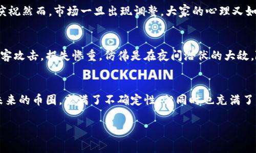 币圈最新消息是一个快速发展的领域，涉及比特币、以太坊等不同的加密货币及其相关技术的动态。，如果你对此感兴趣，下面将为你详细介绍币圈的最新动向和趋势。

新政策对币圈的影响
最近，各国对于加密货币的监管政策不断变化，有国家开始加大打击非法交易的力度，而另一些国家则积极推动加密科技的发展。比如，世界银行最近发出的一份报告称，加密货币将如何改变国际贸易的未来。想想吧，就像是扔进池塘的石子，涟漪层层扩散，也在不断影响着整个经济生态。

新兴的加密项目与技术
今年以来，新兴的加密项目层出不穷，特别是在去中心化金融（DeFi）和非同质化代币（NFT）领域。比如，某些基于以太坊的项目正在迅速崛起，就好比是草地上突然冒出的花朵，五彩缤纷。然而，这些项目的生死存亡又宛如过山车，跌宕起伏，令人捏一把汗。

投资者心理与市场趋势
投资者情绪往往是推动币圈波动的重要因素。从2023年初开始，市场的“牛市”情绪不断攀升，一时间仿佛整个币圈都在庆祝然而，市场一旦出现调整，大家的心理又如坐过山车，起伏不定，谁还没点小烦恼呢？这时，关于投资的决策显得至关重要。

安全问题与风险管理
在币圈，安全问题始终是一个热点。无论是交易所的安全性还是钱包的私密性，都备受关注。最近，一些大型交易所遭遇黑客攻击，损失惨重，仿佛是在夜间潜伏的大敌，随时可能来袭。因此，提高风险意识，加强交易安全管理，就如同为自己的钱包加上一把好锁。

汇总与展望未来
综上所述，币圈如同一部复杂而又刺激的巨型拼图，时刻在变化。对于投资者而言，既要保持警惕，也要抓住每一个机遇。未来的币圈，充满了不确定性，但同时也充满了无限可能。让我们一起拭目以待吧！

币圈, 加密货币, 投资, 风险管理/guanjianci