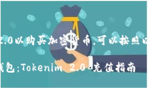 要充值Tokenim 2.0以购买加密货币，可以按照以下步骤进行操作：

### 充实你的钱包：Tokenim 2.0 充值指南