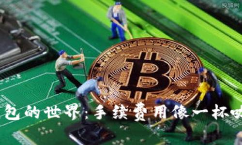 探索Tokenim 2.0钱包的世界：手续费用像一杯咖啡的价格，值得一试