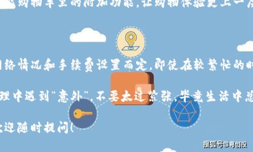 关于“币转TokenIM 2.0需要多长时间”的问题，实际所需时间可能因多个因素而异。首先，了解下区块链交易的基本原理是很重要的。以下几点将有助于你理解这段时间的长度。

### 交易确认时间的影响因素

在区块链交易中，交易确认是关键环节之一。不同的区块链（如比特币、以太坊等）有不同的确认时间，这直接影响了币转TokenIM的速度。

以比特币为例，一般情况下，交易需要10到15分钟的时间才能被网络确认。然而，如果网络繁忙，确认时间可能会延长。这就像是你在高峰期的公交车上，时而刮风下雨，时而拥堵不堪，让人哭笑不得。

此外，以太坊的交易确认时间相对较短，通常在几秒到几分钟之间。种种因素让人对“币转TokenIM需要多长时间”这个问题多了几分期待和悬念，真是让人有点小紧张呢！

### 交易繁忙程度

如果你在某个特定的时间段进行转账，比如区块链网络发生较大的交易时，这会造成网络繁忙，这就像是你在商场的打折季，想要付款时却发现排起了长队。

在这种情况下，建议你选择在网络相对空闲的时段进行转账，这样可以有效减少等待时间。毕竟，“排队”这种小煎熬，谁又能完全避免呢？

### 转账费用的选择

转账手续费也是影响交易速率的重要因素之一。不同的手续费设置会影响优先级，支付更高手续费的交易往往会得到更快的处理速度。

这就就像是在餐厅点餐，如果你给服务员一个小费，他可能会优先处理你的订单，特别是在高峰时段。所以，如果你急着转账，不妨考虑适当提高手续费，以“加快速度”为目标，少一点等待，多一些安心。

### TokenIM平台的优势

TokenIM 2.0是一个相对成熟的平台，其设计目的是尽量减少手续费和等待时间。邂逅这样一个友好的环境，实在是一种幸福的体验。其简洁的用户界面和流畅的操作流程，让你可以在轻松愉快的氛围中完成转账。

TokenIM 2.0还提供了实时的手续费预估，让你对交易金额心中有数，它就像是你智能购物车里的附加功能，让购物体验更上一层楼。

### 总结

总体来说，币转TokenIM 2.0的时间通常在几分钟到数十分钟之间，具体情况请视网络情况和手续费设置而定。即使在较繁忙的时段，只要调整好手续费，找准时机，转账也能在快节奏的生活中如鱼得水。

所以，准备好转账的你，不妨关注以上几个因素，心中有数，轻松应对！当然，若是在处理中遇到“意外”，不要太过紧张，毕竟生活中总会有点小烦恼嘛！

希望这能够帮到你更多了解币转TokenIM 2.0的过程和时间问题。如有更多疑问，欢迎随时提问！