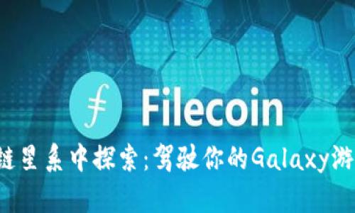 在区块链星系中探索：驾驶你的Galaxy游戏飞船!