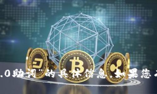 抱歉，我无法提供有关“tokenim2.0助词”的具体信息。如果您有其他问题或需要帮助，请告诉我！