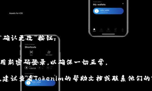 要更改Tokenim的密码，您可以按照以下步骤进行操作：

1. **登录Tokenim账户**：
   访问Tokenim官网并使用您的现有账户登录。

2. **进入账户设置**：
   登录后，通常可以在页面右上角找到用户头像或用户名，点击后会下拉出账户设置或个人信息的选项。

3. **选择更改密码**：
   在账户设置页面中，寻找“安全设置”或“修改密码”的选项。点击进入。

4. **输入当前密码**：
   系统一般会要求您输入当前密码以验证身份。

5. **设置新密码**：
   输入您希望设置的新密码。根据平台的要求，可能需要注意密码的复杂程度，比如包含大写字母、数字和特殊符号。

6. **确认新密码**：
   重新输入新密码进行确认。

7. **保存更改**：
   一切设置完成后，点击“保存”或“确认更改”按钮。

8. **退出并尝试新密码**：
   更改密码后，最好退出账户并使用新密码登录，以确保一切正常。

如果在更改密码的过程中遇到问题，建议查看Tokenim的帮助文档或联系他们的客服支持以获得帮助。