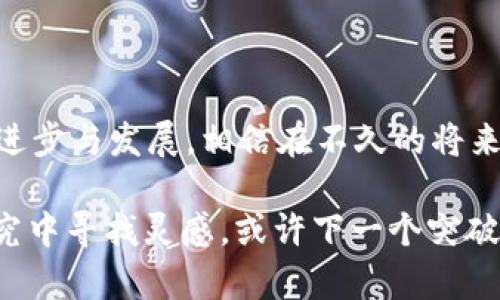 区块链金融领域的论文篇数：数据浪潮中的金矿探险

区块链,金融,论文,研究/guanjianci

在当今这个信息时代，数据仿佛是新时代的黄金，而区块链技术就是开采这些黄金的工具。在金融领域，随着技术的快速发展，区块链带来的变革已经引起了无数学者及研究者的关注。研究论文如雨后春笋般涌现，仿佛是对这个新兴领域的“金矿”探险。那么，区块链金融领域的论文篇数到底有多少呢？它们又在这个不断变化的世界中扮演着怎样的角色？今天，就让我们来一场关于区块链金融领域论文的深入探索吧！

区块链与金融：一场跨越时空的对话

在我们讨论区块链金融的论文篇数之前，不妨先回顾一下区块链与金融的渊源。这就如同一位风华绝代的舞者，金融是她的舞台，而区块链则是那闪耀着星光的舞苍穹。在过去，金融行业几乎是一个封闭的循环体，而区块链的出现为它打开了全新的视野。区块链技术的去中心化特性，不仅打破了传统金融体系的界限，还为资金流动、资产管理、智能合约等方面提供了全新的解决方案。

正因为如此，越来越多的学者、研究者，甚至连那些在金融行业打拼多年的老将们，都开始翻阅书籍、开展研究。他们的目标就是深入挖掘区块链金融的潜力，探讨这门技术如何能够在金融领域中发挥出更大的价值。无疑，这是一场盛大的知识盛宴，而论文则是这场盛宴中那新鲜出炉的美味佳肴。

区块链金融领域的论文数量：数据的海洋

现在回到正题，关于区块链金融领域的论文篇数，根据权威数据库的统计，近年来，这一领域的研究论文数量呈现爆炸式增长。根据一些学术数据库，比如Google Scholar、Web of Science等的数据显示，从2015年至今，相关的论文数量已经达到几万篇，并且每年都有新的研究成果问世。

当你站在这片数据的海洋中，可能会感到眼花缭乱。但如果从中慢慢筛选，有些论文的研究成果已经成为了业界的指南。比如，有些学者通过对比传统金融与区块链金融的优劣，指出了不同时期不同市场条件下，区块链技术可能会对金融机构带来的各种影响。这些科研成果不仅推动了学术界的进步，还能为金融机构提供决策支持。如同在金矿中发掘出一块闪闪发光的金块，让人期待不已。

论文研究的方向：里程碑式的进展

随着区块链技术和金融的深入结合，研究者们在各个细分领域的探索也越来越深入。这里有一些主要的研究方向：

ul
    li智能合约：研究智能合约的自动化和去中心化对金融交易的影响。/li
    li数字货币：探讨区块链技术对央行数字货币和加密货币的角色。/li
    li风险管理：分析在使用区块链技术时，金融机构面临的新型风险和挑战。/li
    li合规性和监管：研究如何在区块链环境中确保合规及防止金融犯罪。/li
/ul

这些方向为研究者提供了丰富的素材，有些智者甚至把这些研究结果比作“魔法师的咒语”，因为它们可能会颠覆我们对当前金融体系的认知。总之，区块链金融领域简直就是一个充满了无限可能的探险之地。

科研论文的实用性：从理论到实践

有人可能会问，这些数量庞大的论文究竟有什么用？下面的我给大家一个形象的比喻：科研论文就像是金融领域的一本宝典，虽然它们的内容可能有些深奥难懂，但对于从事金融工作的人来说，这本宝典能为他们提供实用的指南。

许多论文不仅仅是理论上的探讨，很多都有实际的应用价值。例如，一些学者通过对比实证研究，提出了区块链技术在跨境支付中的优势。这不仅为金融机构提供了实际解决方案，还推动了整个行业的进步。想象一下，未来的金融市场将会是怎样的景象？各种国际贸易都能通过区块链技术实现快速、低成本的资金流转，简直让人忍不住期待，仿佛未来已在眼前！

未来展望：区块链与金融的命运共同体

在探讨完区块链金融领域的论文篇数及其研究方向后，最后来聊一聊未来的趋势。可以说，随着技术的不断创新，区块链和金融的结合将更加紧密，新的研究方向和主题也会不断出现。在这样的背景下，相关论文的数量无疑还会继续增长，研究的深度和广度也会不断拓展。

比如，随着更多的金融机构开始拥抱区块链，一些新的应用场景也将被开发出来。想象一下，未来的金融服务可能不再需要人工干预，所有的交易都能通过智能合约自动完成，真是带给我们一种“未来已来”的感觉。牵一发而动全身，科技的每一步突破都可能引发一场金融风暴。

结语：在金矿中探索更多可能

总而言之，区块链金融领域的论文数量已经达到了一定的规模，且呈现快速增长的趋势。从理论研究到实际应用，这些论文为金融行业的未来提供了丰富的思路、方法和实践指导。而随着技术的进步与发展，相信在不久的将来，我们将见证更多令人瞩目的研究成果。

在这片知识的海洋中，我们就像金矿中的淘金者，耐心地寻找着那一块闪耀的金块。或许，正是因为有了这些论文的贡献，金融的未来才会如此光明灿烂。那么，谁还没点小烦恼呢？不妨从这些研究中寻找灵感，或许下一个突破性的发展就蕴藏在其中。让我们一起期待，区块链与金融的浪潮带来更多的可能性吧！