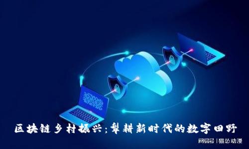 区块链乡村振兴：犁耕新时代的数字田野