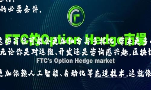 区块链技术的发展迅猛，相关的运维工作岗位也不断增多，这些岗位不仅对技术的要求高，而且对思维方式和工作方法也有独特的要求。以下是一些主要的区块链运维工作岗位及其职责的详细介绍：

1. 区块链运维工程师
区块链运维工程师是一个相对基础但至关重要的岗位，主要负责区块链网络的部署、维护和监控。就像一位园丁，负责浇水、施肥和修剪，确保区块链的健康运行。
他们需要精通各种区块链平台（如以太坊、比特币、Hyperledger等），了解节点的部署、监控工具、网络安全等。工作中，他们需要时刻关注系统性能，及时处理各种故障和异常，确保网络的高可用性。

2. 区块链安全工程师
安全是区块链的核心，区块链安全工程师就像是网络世界的护城河，他们的工作是识别潜在的安全风险并进行防护。
他们需要掌握密码学、网络安全、智能合约安全等知识，定期进行安全审核、渗透测试和代码审查，以确保区块链系统不受黑客攻击。谁还没点小烦恼呢？就像设备过热时，你必须及时找出原因，为你的系统降温。

3. 区块链网络管理员
区块链网络管理员负责管理区块链的节点及其网络配置，确保节点的稳定性和网络的畅通。例如，想象一位调度员，确保每辆车都能在正确的时间到达正确的地点。
他们需要与其他团队合作，协调网络资源，并确保所有节点之间的通信顺畅。出现问题时，他们会迅速介入，解决网络延迟或故障等问题。

4. 区块链数据分析师
数据是区块链的重要组成部分，区块链数据分析师就像是一位侦探，解析交易数据，寻找其中的规律和趋势。
他们使用各种数据分析工具，收集和分析区块链上的数据，帮助团队做出数据驱动的决策。他们的工作不仅包括分析区块链网络的健康状况，还要研究用户行为，从而系统性能。

5. 区块链开发运维（DevOps）工程师
DevOps工程师在区块链领域中扮演着举足轻重的角色，他们的主要职责是促进开发与运维之间的协作和沟通，旨在提高区块链系统的开发效率和交付速度。
想象一下，他们就像是连接桥梁，帮助开发者和运维人员不再是“敌人”，而是携手合作的伙伴。他们会使用自动化工具来代码测试、部署和监控等流程，确保产品在快速迭代中保持高质量。

6. 区块链产品经理
区块链产品经理就像是一个项目的舵手，负责整个区块链项目的规划和执行。他们需要掌握一定的技术背景，但更重要的是，需要具备市场洞察能力。
他们会与各个团队沟通，定义产品需求和功能，同时不断跟踪市场动态，调整产品策略。产品经理需要把复杂的技术概念转化为用户友好的功能，就像把一首复杂的乐曲编排成值得一听的旋律。

7. 区块链顾问
区块链顾问是市场上日益增多的岗位，他们为企业提供专业的咨询服务，帮助企业理解区块链技术及其应用场景。
这些顾问需要对区块链技术有深入了解，还需要了解行业趋势、法律法规等，帮助企业制定战略。想象自己走进一家餐厅，顾问就好比是餐厅内的那位了解所有美食的人，帮你品味最佳的菜单选择。

8. 区块链项目经理
区块链项目经理负责规划和实施区块链项目。他们的工作就像一个导演，协调各个演员和工作人员，确保整个项目的顺利进行。
他们需要进行资源计划、风险评估、进度控制等，确保项目在预算内按时完成。良好的沟通能力和项目管理技能是这个岗位的必要条件。

总结
区块链运维岗位有着丰富的多样性，不同的角色在整个区块链生态系统中发挥着关键作用。随着区块链技术的继续发展，这些岗位可能会更加细分与多样化，带来更多的职业机会。
我们可以看到，每个岗位都有其独特的重要性，正如一个完整的乐队，每位音乐家在整体演出中都扮演着不可或缺的角色。无论你是对运维、开发还是咨询感兴趣，区块链领域都充满了挑战与机遇，值得投入时间与精力去探索。

区块链技术和运维工作的结合，正在成为许多企业数字化转型的重要部分。随着这个领域的不断演化，未来的运维工作将更加依赖人工智能、自动化等先进技术。这就像一位优秀的厨师，不仅需要掌握传统的烹饪技巧，还需要学会使用现代烹饪设备，才能在竞争激烈的市场上立于不败之地。