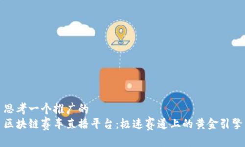 思考一个推广的
区块链赛车直播平台：极速赛道上的黄金引擎