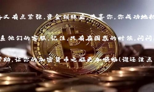 关于 Tokenim 和提取 ETH 的问题，Tokenim 是一个基于区块链的项目或平台，其中可能包含加密货币的交易、投资或管理功能。然而，具体提取 ETH 的步骤和方式取决于 Tokenim 的设计和功能。以下是一些常见的步骤和注意事项，帮助你了解如何提取 ETH。

### 1. 创建并验证账户
首先，你需要在 Tokenim 平台上创建一个账户。创建账户时，一定要提供准确的信息，同时根据平台的要求进行身份验证。这一步骤就像是去银行开户：你需要提供一些必要的文件来证明你的身份。

### 2. 存入资金
在你能提取 ETH 之前，通常需要先在平台上存入一定数量的资金。这就像你去餐馆之前，得先在银行存够了钱。这笔资金可以是法币也可以是其他加密货币，具体取决于 Tokenim 的规定。

### 3. 掌握提取流程
每个平台的提取流程都有所不同。你需要查看 Tokenim 的用户手册或帮助文档，了解如何进行资金提取。大多数平台会提供一个易于使用的界面，让你可以方便地输入提取金额和目标地址。

### 4. 输入提取信息
当你准备好提取 ETH 时，你需要输入目标钱包地址，以及提取的数量。这个过程就像填写支票：一定要小心，确保每个字母和数字都没有错误，因为一旦发送，资金是不可逆转的！

### 5. 应对手续费
在提取 ETH 的过程中，Tokenim 可能会收取一定的手续费。这就像在超市购物时，结账时会加上税费一样，别忘了算上这笔费用哦！确保你提取的金额足够支付手续费，避免“空手而归”。

### 6. 等待处理
一旦提交了提取请求，你可能需要等待一段时间。这段时间可能是几分钟，也有可能是几个小时，具体取决于网络的繁忙情况和平台的处理能力。就像期待心仪的外卖送到一样，耐心点！

### 7. 验证资金到账
提取成功后，别忘了查看你的钱包，确认 ETH 是否已经到账。这时候，你就像是在等待一封来自朋友的信，兴奋又有点紧张。资金到账后，恭喜你，你成功地把 ETH 提取出来了！

### 8. 常见问题与支持
提取 ETH 的过程中，难免会遇到一些问题。如果遇到困难，不妨查看 Tokenim 的常见问题版块，或者直接联系他们的客服。记住，只有在困惑的时候，问问题才是智慧的选择。

### 总结
总之，提取 ETH 的过程其实并不复杂，只要按照步骤，慢慢来，通常都能顺利完成。希望这些信息能对你有所帮助，让你的加密货币之旅更加顺畅！谁还没点小烦恼呢？只要耐心处理，总能找到解决的办法。

### Tokenim, 提取 ETH, 加密货币, 区块链/guanjianci 
### 轻松提取 ETH：Tokenim 平台上的黄金之路