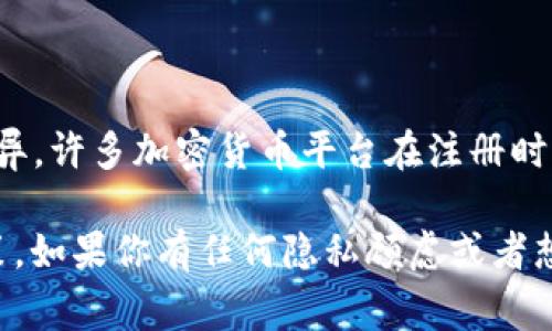 Tokenim 是一款加密货币交易或钱包服务的工具，通常情况下，对于这类平台的注册要求因公司政策的不同而异。许多加密货币平台在注册时确实会要求用户提供手机号，以确保账户的安全性和进行身份验证。然而，也有一些平台可能不需要手机号注册。

要获得准确的信息，建议直接访问 Tokenim 的官方网站或查看他们的注册说明，了解最低的要求及其具体政策。如果你有任何隐私顾虑或者想要了解更多细节，可以查看他们的隐私政策或者联系客服获取更清晰的信息。