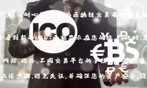 要将Tokenim 2.0上的代币（如Tokenim本身）转换为USDT并转入交易平台，您可以按照以下步骤进行操作。请注意，每个步骤都需要谨慎检查，以确保操作安全。

第一步：创建和验证交易所账户
在任何交易所进行交易之前，您需要确保您在所选择的平台上有一个帐户。请访问您选择的交易所（如Binance, Huobi等），如果您还没有账户，请注册并完成KYC（了解您的客户）验证。

第二步：获取Tokenim 2.0钱包地址
在您进行转换之前，您需要确保您的Tokenim 2.0钱包已经设置并且有足够的代币。请登录到您的Tokenim钱包，并在反向操作前，确保签名和确认您的Tokenim 2.0钱包地址，以便接收USDT。

第三步：将Tokenim 2.0交换为USDT
大多数交易所都允许您通过“买入”部分将Tokenim 2.0兑换为USDT。请注意，您可能需要使用交易对，例如Tokenim/USDT。在平台上找到这一交易对，输入您想要转换的Tokenim数量，点击“交易”按钮完成操作。

第四步：将USDT提取到您的交易平台账户
在您的Tokenim钱包中，找到您在第三步中获得的USDT，并选择“提取”或“发送”功能。您需要输入您的交易平台账户USDT钱包地址，并输入您想要提取的金额。请再次确认以防输入错误。

第五步：确认交易
一旦您完成提取请求，您的Tokenim 2.0将转换为USDT并转移到您的交易平台账户上。请耐心等待，因为区块链交易有时需要处理时间。您可以在交易平台的账户页面中查看交易进度。

第六步：检查交易记录
交易完成后，您可以通过查看交易记录来确认已成功接收USDT。如果操作顺利，您会看到新的USDT余额显示在您的账户。此时，您就可以使用这些USDT进行其他交易或提现了。

注意事项
在整个转移过程中，一定要保持安全，确保您在真正的交易所完成操作，并避免钓鱼网站。此外，不同交易平台的手续费和操作流程可能略有不同，所以在进行任何操作之前，请仔细查看相关信息。

总之，将Tokenim 2.0转为USDT并转入交易平台是一个相对简单的过程。确保遵循上述步骤，避免失误，并确保您的资产安全。谁还没点小烦恼呢？只要保持耐心，慢慢来，就能顺利完成这项操作。