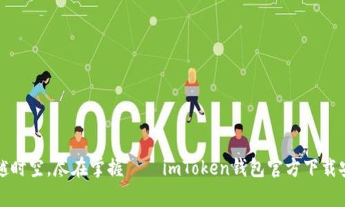 仿佛穿越时空，尽在掌握——imToken钱包官方下载安装指南