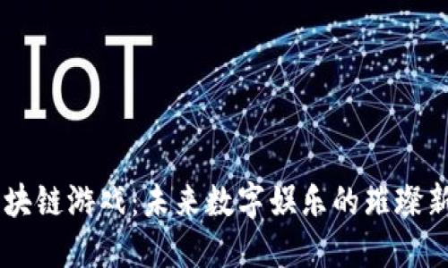 区块链游戏：未来数字娱乐的璀璨新星