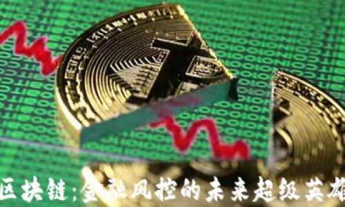 
区块链：金融风控的未来超级英雄