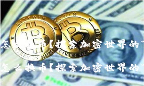 imToken钱包怎么换币？探索加密世界的“变魔术”技巧！

imToken钱包怎么换币？探索加密世界的“变魔术”技巧！