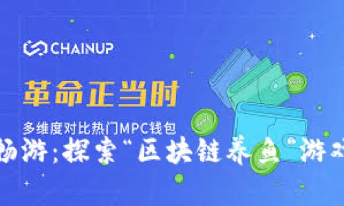 在区块链海洋中畅游：探索“区块链养鱼”游戏下载的趣味世界