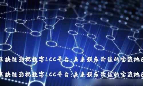 区块链影视数字LCC平台：未来娱乐价值的宝藏地图

区块链影视数字LCC平台：未来娱乐价值的宝藏地图