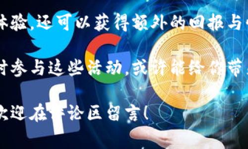 区块链现金充值活动是一个相对新兴的领域，随着区块链技术的迅速发展，各种活动层出不穷，为加密货币用户和投资者提供了更多的便利和优惠。下面，我将围绕这个话题详细介绍，内容将涵盖区块链现金充值活动的类型、优势、参与方式，以及常见问题和注意事项。

什么是区块链现金充值活动？
区块链现金充值活动可以被视为在区块链生态系统中，为用户提供现金充值服务的一种形式。类似于传统的充值活动，例如在商店购买充值卡或在某些平台上为账户充值，但这些活动是通过区块链技术来实现的。这种方式不仅提高了充值的安全性和效率，还常常伴随着各种优惠和奖励措施。

为什么参与区块链现金充值活动？
参与区块链现金充值活动的原因多种多样，简单来说，主要有以下几个方面的好处：
ul
    listrong便利性：/strong通过区块链技术，用户能够快速便捷地完成充值，无需担心传统支付方式带来的繁琐流程。/li
    listrong安全性：/strong区块链的去中心化特性保证了交易的安全性，用户的资金不易被窃取或篡改。/li
    listrong推广活动：/strong很多平台会结合充值活动推出各种优惠，比如现金返还、积分奖励等，用户能够在充值的同时享受到额外的好处。/li
    listrong投资机会：/strong对于喜欢投资的用户，参加某些充值活动后可以获得代币或其他形式的奖励，从而增加投资机会。/li
/ul

区块链现金充值活动的类型
不同的平台和服务商会推出不同类型的区块链现金充值活动，以下是一些常见的活动类型：
ul
    listrong充值返利活动：/strong用户在活动期间充值指定金额后，可以获得一定比例的现金返还或积分奖励。/li
    listrong首充优惠：/strong新用户在首次充值时，平台往往会提供额外的优惠，例如首次充值金额的20%作为奖励。/li
    listrong限时活动：/strong某些活动可能设有时间限制，比如在特定的节假日或纪念日推出的优惠充值活动。/li
    listrong邀请奖励：/strong用户通过邀请新用户加入并进行充值，可以获得额外奖励，促进平台的用户增长。/li
/ul

如何参与区块链现金充值活动？
参与这些活动通常比较简单，以下是一些基本步骤：
ol
    listrong选择平台：/strong首先，用户需要选择一个可靠的区块链平台来进行充值，建议选择知名度高的、有良好信誉的交易所或钱包。/li
    listrong注册账户：/strong如果你是新用户，需要按照平台的要求注册一个账户，通常需要提供一些基础信息，例如邮箱、手机号码等。/li
    listrong了解活动信息：/strong在注册后，用户可以在平台的活动页面查看当前的充值活动详情，确保了解如何参与和获取奖励。/li
    listrong进行充值：/strong按照活动规定的方式进行现金充值，务必注意充值金额和时间节点，以确保能够享受到相应的优惠。/li
    listrong查看奖励：/strong完成充值后，及时查看账户内的奖励情况，确保活动终究兑现承诺。/li
/ol

常见问题解答
在参与区块链现金充值活动时，用户常常会遇到一些问题，以下是几道“难解之谜”的解答：
ul
    listrong问：/strong我可以在多个平台同时参与充值活动吗？br
    strong答：/strong当然可以，只要各个平台之间的活动条款没有冲突，您可以自由选择参与。不过，记得保持资金安全，避免过于分散。/li
    
    listrong问：/strong如果我在充值后没有收到奖励怎么办？br
    strong答：/strong哎呀，谁还没有遇到点小烦恼呢！通常平台会有一定的处理时间，建议您先耐心等待，如果过了处理时间仍未到账，可以联系客户服务进行查询。/li
    
    listrong问：/strong充值活动的优惠一定可靠吗？br
    strong答：/strong像是一杯泡沫丰富的拿铁，表面光鲜，但底下也可能隐藏一些“小秘密”。参与前最好仔细阅读活动规则，确保没有陷阱。/li
    
    listrong问：/strong是否有推荐的平台？br
    strong答：/strong如同千百种鲜花，各有各的芬芳，为了安全和优惠，建议选择声誉良好、用户评价高的平台，如Coinbase、Binance等，能给你更多的安全感。/li
/ul

总结
区块链现金充值活动为加密货币爱好者带来了许多便利和机会。通过参加这些活动，用户不仅能够快速完成充值，享受到高效的交易体验，还可以获得额外的回报与惊喜。虽然有些平台可能会让人摸不着头脑，但只要你细致入微、谨慎选择，就一定能够在这个新兴领域中找到属于自己的乐趣和价值。

如同在浩瀚的宇宙中寻找既闪耀又安全的星星，区块链现金充值活动的确是一个宝藏丰富的选择。无论是新手小白还是资深玩家，适时参与这些活动，或许能给你带来意想不到的收益与快乐。记得在享受这些福利的同时，也要保持理性，量入为出哦！

希望这篇文章能为你提供有价值的信息，帮助你在区块链的世界中找到最适合自己的充值活动。如果你有其他问题或想分享的经历，欢迎在评论区留言！