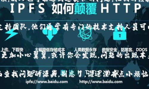 如果你在进行Tokenim 2.0的转换时出现了错误，首先不要慌张，通常可以通过以下几个步骤来排查和解决问题：

1. 理解你的错误
首先，务必仔细阅读错误提示信息。Tokenim 2.0的错误提示一般比较直观，帮助你定位问题所在。此外，与社区或者官方文档中的常见问题部分进行对照，有时答案就在那儿隐藏着。

2. 确认转换的参数
确保你输入的所有参数都正确无误。像转账金额、目标地址等信息需要确认无误，避免因输入错误导致的转换失败。如果你是复制粘贴地址，要确保没有多余的空格或字符。

3. 检查网络连接
网络连接不稳定也是一个常见的问题。检查你的网络状态，确保你在操作时网络是畅通的，可以通过简单的网站测试来判断网络质量。

4. 查看交易状态
如果你已经进行了转换，最好在区块链浏览器中检查一下交易的状态。可能交易已经在处理，但因为网络拥堵导致显示延迟。如果状态显示为“待处理”，稍等片刻再刷新。

5. 寻求社区帮助
若自己无法解决，可以考虑向Tokenim的用户社区寻求帮助。很多时候，别人也可能遇到过类似的问题，他们的经验可能会对你有帮助。

6. 联系官方支持
如果以上步骤都无法解决你的问题，可以考虑联系Tokenim的官方支持团队。他们通常有专门的技术支持人员可以提供专业的指导与帮助。

7. 学习经验教训
不论最终是否能够解决问题，都要从中吸取教训，确保下次转账时能更加小心翼翼。或许你会发现，问题的出现本身也是一种学习的机会。

总之，进行Tokenim 2.0的转换时，如果遇到错误要冷静分析，多方面查找问题的源头。别忘了，谁还没有点小烦恼呢？希望你能顺顺利利完成交易！