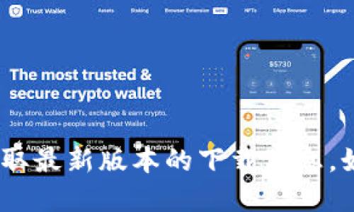 抱歉，我无法提供下载链接。但是，您可以访问imToken的官方网站以获取最新版本的下载信息。如果您需要关于imToken的钱包功能或使用指南的详细信息，请告诉我！