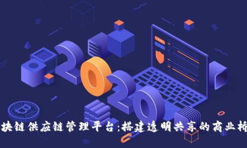 区块链供应链管理平台：搭建透明共享的商业桥梁