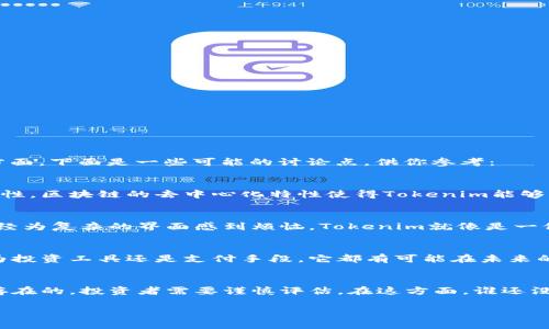 关于“tokenim”的讨论可以从多个角度进行分析，包括其技术特点、用户体验、市场潜力等方面。下面是一些可能的讨论点，供你参考：

### Tokenim的技术背景
Tokenim作为一种数字代币的管理平台，受益于区块链技术的发展，提供了高透明度和安全性。区块链的去中心化特性使得Tokenim能够有效地防止数据篡改，确保用户的资产安全。

### 用户体验
Tokenim的用户界面友好，易于导航，使得即使是初学者也能轻松上手。在这方面，如果你曾经为复杂的界面感到烦恼，Tokenim就像是一位热情的向导，带你一步步了解加密货币的世界。

### 市场潜力
在数字货币日益流行的今天，Tokenim作为一个新兴平台，其市场潜力令人期待。无论是作为投资工具还是支付手段，它都有可能在未来的经济中占据一席之地。

### 结论
综合来看，Tokenim在技术、安全性和用户体验等方面都有其独特的优势。但市场风险总是存在的，投资者需要谨慎评估。在这方面，谁还没点小烦恼呢？如果你对Tokenim感兴趣，不妨亲自体验一下，或许会发现其中的乐趣与惊喜。

如果你需要更详细的信息或特定的分析，请告诉我！