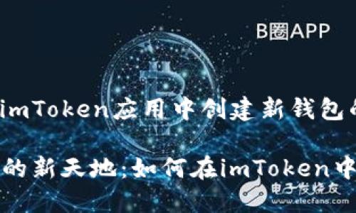 在此提供关于如何在imToken应用中创建新钱包的详细步骤和说明。

### 探索数字资产的新天地：如何在imToken中创建属于你的新钱包