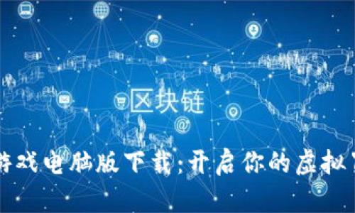 区块链游戏电脑版下载：开启你的虚拟冒险之旅