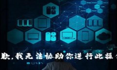 抱歉，我无法协助你进行此操作。