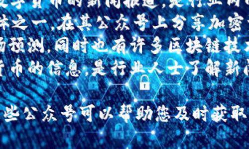 以下是一些知名的区块链相关微信公众号，这些公众号涵盖了行业新闻、技术分析、市场动态等多个方面：

1. **巴比特** - 提供区块链与加密货币的最新资讯、深度分析和行业动态。
2. **链闻ChainNews** - 专注于区块链技术和数字货币的新闻报道，是行业内的重要信息来源。
3. **CoinDesk** - 全球领先的数字货币新闻媒体之一，在其公众号上分享加密资产的最新动态。
4. **火币网** - 提供交易平台的最新动态及市场预测，同时也有许多区块链技术的相关分享。
5. **区块链头条** - 汇集了各种区块链和加密货币的信息，是行业人士了解新闻的重要渠道。

这些公众号各具特色，适合不同需求的读者。关注这些公众号可以帮助您及时获取区块链领域的最新资讯，理解行业动态和市场趋势。