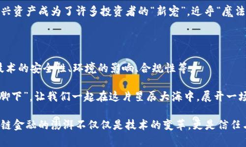 区块链金融的星辰大海：开启信任与透明的新纪元

区块链,金融,透明,信任/guanjianci

在这个瞬息万变的数字时代，金融行业正处于一个前所未有的变革潮流中。区块链，这种新兴的技术，被誉为金融界的“海洋之星”，它的出现不仅引发了无数讨论，更是潜藏着千亿级的商业机会。不过，区块链金融究竟有多重要呢？

一、破除信任危机的魔法师

在以往的金融交易中，“信任”这个概念往往是一把双刃剑，既是交易双方的信赖基础，又是风险的重重迷雾。我们常常听到这样的故事：小王借了小李的钱，却总是找不到人，等小李找到他时，却发现小王已经“跑路”了。可想而知，这样的信任危机给人们的生活带来了何等麻烦。

而区块链技术则像是金融世界的“魔法师”，不仅可以建立去中心化的信任体系，还能够通过不可篡改的账本保证每笔交易的安全性和透明度。简而言之，区块链把信任做成了可以“看得见、摸得着”的东西。你再也不用担心小王跑了，因为他每一次的借贷记录都抵达今后交易的“真相”。

二、降低交易成本的利器

传统金融流通渠道中，银行、资产管理公司和其他中介的存在，其实是像一层层的洋葱，剥开一层又一层，最后留下的只有一点点本质，而每一层的剥离都伴随着不小的交易成本。这样的场景，谁还没点小烦恼呢？

区块链技术的去中心化特性意味着，我们完全有能力去掉其中很多中介环节，实现点对点的交易。想象一下，这就好比是在一个常常被浪费的厨房里，找到了一个急速榨汁机，你只需把水果扔进来，不用再担心洗切的繁琐，直接喝上新鲜的水果汁，这样的高效体验，几乎可以实现交易成本的大幅降低。

三、增强金融透明度的利器

金融透明度的重要性不言而喻，假设你在一个完全封闭的空间里进行交易，你根本无法得知其他交易者是否在“暗处”操控一些内情信息。这种“看不见”的游戏规则，往往会让人们对整个金融体系心生疑虑。

区块链的蓝图，正如一面巨大的透明幕布，把每一笔交易都一一展示在公共帐本上。让你明明白白地知道每笔钱的来龙去脉，从投票选举到商业交易，区块链都提供了强有力的透明支持。此时此刻，甚至连小王的“小动作”都无处藏身。

四、普惠金融的希望之光

我们生活在一个大多数人拥有银行账户的世界，但仍有亿万人无法享受传统金融的便利。许多发展中国家的人们，即使不缺乏聪明才智，却因为缺乏身份证明或信贷历史而被困在金融的“黑名单”中。这就如同在问题的海洋中溺水，却没有可以借助的木筏。

区块链作为普惠金融的重要推动力，能够将传统金融机构无法覆盖的人群纳入金融体系。通过提供无障碍的交易平台，区块链正在帮助很多人获得他们所需的资金和资源。这就像为每一个处于困境中等候的人，提供了一双充满希望的翅膀，让他们飞向更高的天空。

五、智能合约：融资新境界

融资在传统金融中，往往需要层层审批和复杂的手续，可时间总是让我们等不到“好消息”。而区块链中的智能合约就像是一位高效的秘书，能够根据既定条件自动执行合约，为融资提供一条快速通道。当某项条件被满足时，资金会立即转入，“快得就像有人在你家门口敲了一下快递车的门。”

六、金融监管的新助手

对于金融监管者而言，查处违法活动与保持金融稳定总是面临巨大的挑战。传统监管模式犹如在黑暗中摸索，而区块链的透明机制正如灯塔，清晰地显示出各类异常交易。政府监管者可以迅速获取全面、准确的信息，从而在金融危机还未蔓延之前，行动起来扼制住潜在的风险。

七、跨境支付的便捷桥梁

在全球化日益加深的今天，跨境支付越来越成为企业和个人的重要需求。但传统的跨境支付犹如穿梭于地狱与天堂之间，时常面临着高昂的手续费及漫长的等待时间。你是否也在等待到账的时间里，望穿秋水、瞪大眼睛，生怕资金在路上迷了路？

区块链技术的出现将极大地简化跨境支付流程，降低成本，加快速度。凭借数字货币迅速完成交易，资金可实时到账，再也不用担心遭遇长时间的“耐心等待”。

八、数字资产的全新世界

随着区块链技术的不断发展，数字资产逐渐崭露头角，并且已经引起了全球金融市场的空前关注。越来越多人开始关注比特币、以太坊等数字货币，这些新兴资产成为了许多投资者的“新宠”。近乎“魔法”的数字资产能够为人们提供新的投资思路和机会，同时也改变了我们对于“资产”的传统概念。正如《满江红》中所言：“会挽雕弓如满月，西北望，射天狼。”

九、面临的挑战与未来展望

当然，区块链金融的崛起并非一帆风顺。技术的完善、市场的认可、政策的支持都是未来发展不可磨灭的要素。许多问题依然需要我们去探索和解决，包括技术的安全性、环境的影响、合规性等。

然而，不可否认的是，区块链金融正如一颗璀璨的星星，在金融舞台上绽放着无尽的光芒。只要我们顺应其发展趋势，挑战重重也能化为机遇。有道是“路在脚下”，让我们一起在这片星辰大海中，展开一场关于区块链金融的美妙之旅！

通过深入解析区块链金融的重要性，或许你对其未来发展有了更直观的认识。在这个不断变化的世界里，让我们以乐观的态度，共同迎接未来的改变。区块链金融的澎湃不仅仅是技术的变革，更是信任与透明全新篇章的开启！