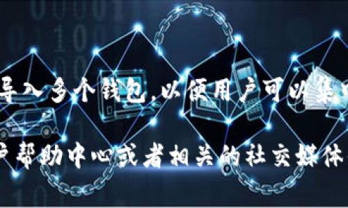 Tokenim 是一个加密货币管理平台，用户可以在上面进行资产的管理和交易。通常，Tokenim 支持导入多个钱包，以便用户可以集中管理不同来源的数字资产。然而，具体可以导入多少个钱包，这通常取决于平台的设计和功能更新。

要获取关于 Tokenim 当前支持导入钱包数量的最准确信息，建议访问 Tokenim 的官方网站、用户帮助中心或者相关的社交媒体平台查看最新的公告和说明。这些地方通常会有最新的功能更新以及用户指南。