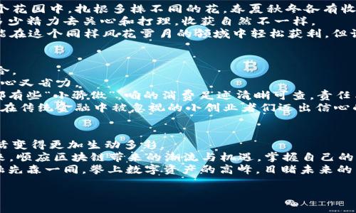 baioti区块链金融先森：让数字资产像花一样绽放/baioti  
区块链,金融,数字资产,投资/guanjianci  

引言：开启区块链的神奇之旅  
在这个瞬息万变的时代，区块链技术犹如一位漫步在时空街道上的金融先森，以一种从未有过的姿态改变着我们的生活。想象一下，如果我们的金融生活能像春天的花瓣一般，绽放出各种美丽的可能性，那将是多么美好的一件事！而今天，我们就一起来探索这位神秘的金融先森，以及他是如何带领我们走进数字资产的绚丽世界。  

区块链的基本概念：如同一座透明的金融大厦  
在讨论“区块链金融先森”的光辉形象之前，我们首先要了解什么是区块链。简单来说，区块链是一种分布式账本技术，信息通过“区块”以链式结构连接，每一个区块都包含了前一个区块的哈希值，从而保证信息传递的安全性和不可篡改性。  
就像一座透明的金融大厦，每一层都清晰可见，任何人都可以随时查看它的结构和内容。这种透明度降低了信任成本，使得人与人之间可以直接进行交易，而不需要中介的参与。你是否曾经在银行排队办理业务？这一切将在区块链的帮助下成为历史。  

区块链金融的崛起：金融先森如何走进大众视野  
“区块链金融”一词的出现，仿佛是一阵春风，唤醒了无数沉睡的投资者。自比特币诞生以来，区块链的崛起犹如澎湃的海潮，推动着各类数字资产的日益增加。金融先森走在街上，每走一步，前方就会有新种类的加密货币如雨后春笋般冒出。  
或许有人会问：“这位金融先森到底有什么特殊之处？” 其实，他的魔力在于去中心化的特性，让每个人都能成为资金的主人。说得通俗一点，区块链就像是一个大商场，人人都有机会开店赚钱，而不再仅仅是坐在银行柜台面前等待机会的人。  

数字资产的种类：犹如五彩缤纷的花园  
当我们提到数字资产，很多人第一反应可能是比特币。但是，数字资产的世界远不止于此，它就像一座五彩缤纷的花园，各种各样的花朵竞相开放。  
除了比特币，还有以太坊、瑞波币等，甚至许多新兴的DeFi项目、NFT（非同质化代币）等。它们像被施了魔法一样，赋予了数字世界全新的形态。不少投资者已经开始流连于这个数字花园，享受着每一朵花所带来的不同收益。  

如何投资数字资产：金融先森的投资秘籍  
那么，如何才能跟随这位金融先森在数字资产的世界中获取收益呢？其实，咱可以从他的“投资秘籍”中学习到一些精髓。  
首先，构建多元化的投资组合是关键。区块链金融领域如同股市，有涨有跌，拥有多样化的投资就能在大浪淘沙中把风险分散。有没有想过在这个花园中，扎根多株不同的花，春夏秋冬各有收成？  
其次，了解市场动态。在投资之前，第一步是要对数字资产的趋势有一定的了解，而这就仿佛是对待每一朵花，不同的时节、不同的花，愿意投入多少精力去关心和打理，收获自然不一样。  
最后，谨记风险管理。就像种花一定要施肥、浇水，但也需谨防病虫害，理性投资是保持财务安全的必要条件。谁还没点小烦恼呢？每个人都希望能在这个同样风花雪月的领域中轻松获利，但记得保持清醒，避免贪婪的诱惑。  

区块链技术的应用：金融先森的多重面孔  
区块链技术的魅力不仅限于数字资产，它还在金融的多个领域大展拳脚。想象一下，金融先森带着不同的面具，化身为不同角色，出现在各个场合。  
首先，跨境支付。区块链技术能够显著降低转账手续费用，甚至实现实时到账。这就像是用魔法一挥而就，远在异国的朋友瞬间能收到钱，真是省心又省力。  
其次，供应链金融。通过区块链，商品的来源、流转都能得到很好地追踪。这样的透明度与可追溯性大大提升了供应链的效率，进入购物时，心里都有些“小骄傲”，咱的消费足迹清晰可查，责任与信用携手共进。  
再者，在信贷方面，区块链为小微企业提供了全新的融资模式。金融先森手里拿着的，不再是单一的银行贷款，而是多元化的融资渠道，帮助那些在传统金融中被忽视的小创业者们迈出信心的第一步。  

总结：拥抱未来的金融先森  
回顾之前的内容，我们可以发现，区块链金融先森不仅是一位职业投资者，更是一位开拓者。他正在通过数字资产等多种方式，把我们的金融生活变得更加生动多彩。  
想要在这个瞬息万变的时代收获一份属于自己的春天，除了关注各类投资动态，更需要我们本着开放和包容的心态去迎接这位金融先森的到来，顺应区块链带来的潮流与机遇，掌握自己的财富命运。用数字资产像花一般，在不同的季节盛开。  
当然，投资有风险，绝不能盲目跟风就像盲目跟随潮流的路人。选择、分析、研究，给你未来的财富花开灿烂打下坚实的基础。让我们与区块链金融先森一同，攀上数字资产的高峰，目睹未来的繁花似锦！

那么，未来的你，想不想和金融先森一起走进这个神秘的区块链世界呢？