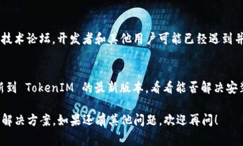 看来你遇到了 TokenIM 2.0 安装上的问题。虽然我无法给出具体的代码或步骤，但可以提供一些常见的故障排除建议和资源，以帮助你解决问题。

### 常见问题及解决方案

1. 检查系统要求
首先，确保你的操作系统和其他环境满足 TokenIM 2.0 的安装要求。查看官方文档，确认你的软件和硬件条件是否符合要求。

2. 确保依赖项已安装
TokenIM 可能依赖于某些库或软件包。确保这些依赖项已经正确安装。例如，检查 Node.js、npm或其他任何你需要的框架或库的版本。

3. 网络连接问题
有时候，网络连接不稳定会导致安装失败。检查你的网络是否正常，必要时尝试重启路由器。

4. 查看安装错误日志
在安装过程中，如果出现错误，通常会有相关的错误日志。查看这些日志可以帮助你定位问题所在，常见的日志文件通常位于安装目录或临时文件夹中。

5. 使用管理员权限
有些情况下，缺乏管理员权限可能会导致安装失败。尝试以管理员身份运行安装程序，看是否能解决问题。

6. 亲自修复问题
如果你具备一定的技术能力，可以主动检查安装过程中出现的错误信息，尝试在网上搜索这些特定的错误以找到解决方案。

7. 访问社区或论坛
当你无法单独解决问题时，考虑访问官方社区或相关技术论坛。开发者和其他用户可能已经遇到并解决了类似问题。

8. 更新至最新版本
有时候，问题可能是由于使用了较旧的版本。尝试更新到 TokenIM 的最新版本，看看能否解决安装问题。

通过以上步骤，相信你能找到安装 TokenIM 2.0 的解决方案。如果还有其他问题，欢迎再问！