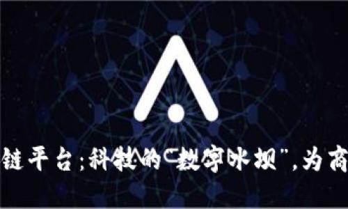 京东科技的区块链平台：科技的“数字水坝”，为商业灌溉保驾护航