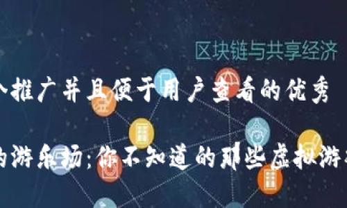 思考一个推广并且便于用户查看的优秀

区块链的游乐场：你不知道的那些虚拟游戏新玩法