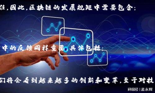 区块链是一项颠覆性的技术，正如互联网在20世纪90年代所带来的变革一样。它通过去中心化的方式来确保数据的安全性与透明度。区块链的发展并非一帆风顺，伴随着技术的不断进步与应用场景的不断扩展，一系列的发展规矩与规范应运而生。以下是区块链发展的一些主要规矩内容。

### 1. 技术标准与互操作性
区块链技术的发展需要统一的标准，以便不同平台之间能够有效沟通。就好比各种品牌的手机虽然操作系统不同，但至少都能通过蓝牙互传文件。核心具体内容包括：
- **协议标准**：制定基础的共识机制和网络协议。例如，比特币和以太坊遵循的不同共识机制（工作量证明与权益证明）。
- **数据格式标准**：数据在区块链上的存储格式需要保持一致，以确保信息能够被不同的应用程序读取和理解。

### 2. 安全性与隐私保护
安全性是区块链行业的生命线，就像人们在银行存钱时希望有一个安全的金库。区块链的发展规矩必须关注以下几个方面：
- **加密技术**：使用强加密算法确保用户的身份和交易数据不会被窃取或篡改，比如椭圆曲线加密（ECC）等。
- **隐私保护机制**：如零知识证明等技术可以让一方在不泄漏具体信息的情况下验证信息的真实性。

### 3. 法律合规
即使在数字世界里，法律仍然是不可或缺的一部分。如何确保区块链技术的发展符合各国法律是发展规矩中的重要一环。内容涵盖：
- **数字资产的法律地位**：不同国家对数字货币和区块链资产的监管政策差异，就像各地的交通规则不尽相同。
- **反洗钱和反恐融资**：区块链行业需要遵循相关的合规法规，确保防范洗钱和恐怖融资活动。

### 4. 生态系统建设
构建良好的生态系统对于区块链的成功发展至关重要。就像一个城市需要良好的基础设施才能吸引居民和游客。具体包括：
- **开发者社区**：鼓励开发者参与到区块链项目的建设中，形成一个活跃的生态圈。
- **用户教育**：提高用户对区块链技术的认知，帮助他们了解相关的风险与收益。

### 5. 行业应用标准化
区块链技术的应用广泛，但在不同行业之间需要有标准化的解决方案，以便提高各行业的协同效率。内容包括：
- **行业特定标准**：如金融、医疗、供应链等不同领域的区块链解决方案。
- **案例分享与经验积累**：鼓励成功案例的分享，帮助其他企业或项目借鉴经验。

### 6. 持续创新与发展
技术的迭代永无止境，区块链也需要不断创新。就像一棵树，需要不断生长和枝繁叶茂才能迎接新的季节。为此，规矩应包含：
- **研发投入与支持**：政府与机构应加大对区块链创新项目的支持力度。
- **探索新技术**：探索与区块链相关的前沿技术，如人工智能、物联网等的结合。

### 7. 社会价值导向
区块链的最终目标不仅仅是技术的突破，更是为社会创造价值。就像一个成功的企业不仅要盈利，还要承担相应的社会责任。因此，区块链的发展规矩中需要包含：
- **可持续发展目标**：让区块链技术能为社会带来实实在在的好处，如提升透明度、降低腐败等。
- **以人为本的设计理念**：在开发区块链应用时，要充分考虑用户的需求和体验。

### 8. 评估与反馈
最后，区块链的发展规矩也需要有相应的评估机制，以便及时调整与。就像我们不能仅靠一次考试来评价学生的能力，发展中的反馈同样重要。具体包括：
- **定期评估机制**：定期对区块链技术和应用进行评估，以保证持续符合用户需求。
- **用户反馈渠道**：搭建用户反馈平台，让使用者的声音被听到，以便快速改进。

以上这些规矩为区块链的发展提供了一个全方位的指导框架。在未来，随着区块链技术的不断成熟和应用场景的扩展，我们将会看到越来越多的创新和变革。至于对技术的适应，我想说，这就像学习骑自行车，总会有些磕磕碰碰，但只要坚持，就能体会到骑行的乐趣！