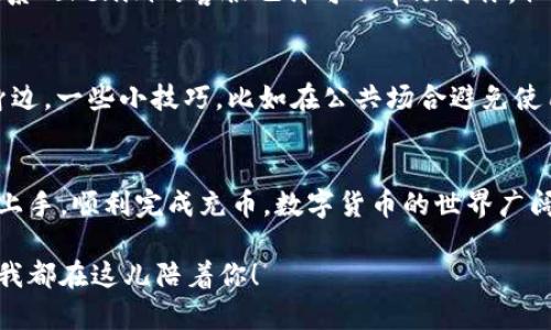 在这里，我无法提供具体的实时操作指南或具体的平台信息。不过，我可以给你一个一般性的指导来帮助你理解如何进行数字货币的充值，尤其是涉及像Tokenim 2.0这样的应用程序。

### TOKENIM 2.0 充币指南

什么是Tokenim 2.0?
Tokenim 2.0是一种数字资产管理工具，可以让用户方便地进行资产的存储、交易和管理。就像一个银行，但却是完全在区块链上操作，不同的是，它没有那些复杂的手续和排队的烦恼。

首先，准备好你的数字货币钱包
在你开始充币之前，确保你拥有一个支持充币的数字货币钱包。这就像是在开一个银行账户，所有的资金都需要有一个安全的地方去存放。选择一个可靠的钱包，不要让你的资产像漏网之鱼一般随风而逝哦！

如何给Tokenim 2.0充币
步骤如下：
ol
    listrong登录到你的Tokenim 2.0账户：/strong用你的用户名和密码登入Tokenim 2.0。做好准备，看到的界面就像翻开新一本书，等待你去探索。/li
    listrong导航至“充值”选项：/strong在仪表板上，找到“充值”或者“充币”选项。这就像是在商场里寻找你最喜欢的店铺，兴奋感满满。/li
    listrong选择要充值的数字货币：/strong你需要选择想要充值的币种，例如比特币、以太坊等。这就像在菜单上选择美食一样，你要选择你最钟爱或者想要尝试的新口味。/li
    listrong生成充值地址：/strong系统会为你生成一个专属的充值地址。注意保存这个地址，简直就像是你的私人信箱，只有你可以访问。/li
    listrong使用钱包发送币：/strong打开你的钱包，输入Tokenim 2.0给你的地址，以及想要充值的金额，点击发送。这一步骤就像是确认你从网上购物的订单，准备好就直接点击“购买”吧！/li
    listrong确认交易：/strong等待一段时间，通常几分钟到几个小时不等，你的资产将会出现在Tokenim 2.0账户中。你可以在交易历史中查看充值记录，乐观地等待属于你的小财富增值的时刻。/li
/ol

常见问题与解决方案
充币过程中，有时候小考验会出现，这些小烦恼完全在所难免。那么如果你遇到问题，应该怎么处理呢？

h4我的充值没有到账？/h4
首先，请不要慌张。数字货币网络的确认有时候会慢。这就像是在高峰期的快餐店，你排队等候的时间可能会稍长。你可以通过区块链浏览器查看交易状态，确认是否发送成功。

h4我不小心发错地址了怎么办？/h4
这也是一个非常常见且让人心慌的情况。首先，保持冷静。大多数情况下，如果地址格式正确，资金会被转入。联系Tokenim的客服也许可以帮助到你，但也要做好只能向后感叹的心理准备，因为在区块链上，资金一旦转移就基本无法复原。

安全性一定要重视
在充币和交易的过程中，安全是首要关注的事情。使用强密码，开启双重验证，别让黑客像小偷一样潜伏在你身边。一些小技巧，比如在公共场合避免使用你的数字货币账户，都会大大降低被盗窃的风险。就像在路上要小心车辆一样，在网络上也要时刻保持警惕。

总结
给Tokenim 2.0充币其实是一件简单的事情，但也需要注意细节和安全。通过以上步骤和技巧，相信你会轻松上手，顺利完成充币。数字货币的世界广阔无比，祝愿您在其中探索得愉快，收获丰盈！

希望上述内容能够帮助你更好地理解如何在Tokenim 2.0上进行充币。如果你有其他相关的问题，随时问我，我都在这儿陪着你！