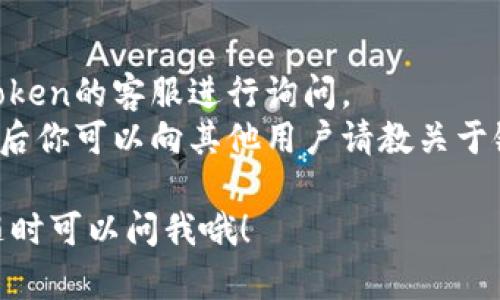 要查看ImToken钱包的链接，有几种简单的方法可以找到。

### 方法一：通过钱包应用查看
1. **打开ImToken应用**：在你的手机上找到ImToken应用，点击打开。
2. **进入钱包页面**：在首页，你可以看到你的各种资产（如Ethereum、Bitcoin等）。
3. **查看地址**：点击你想要查看的资产，进入资产详情页面，在这里你会看到“收款”选项，点击它就会显示你的资产地址，也就是链接。

### 方法二：通过官网或社交平台
1. **访问官网**：你可以直接访问ImToken的官方网站（imtoken.com），在网站上你可以找到关于链接和使用的详细信息。
2. **社交账号**：ImToken在各大社交媒体平台上都有官方账号，如微博、Twitter等，关注他们可以获取最新的资讯和使用技巧。

### 方法三：通过客服或社群
1. **联系客服**：如果实在找不到，你可以通过ImToken的客服进行询问。
2. **加入社群**：ImToken有自己的用户社群，加入后你可以向其他用户请教关于链接的问题，快速获取帮助。

如果你还有其他问题或需要更进一步的使用指南，随时可以问我哦！