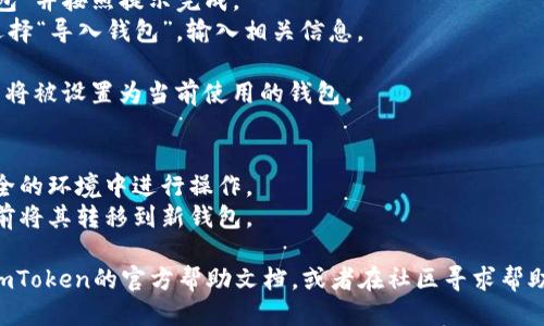 要更换imToken钱包，可以按照以下步骤进行操作：

1. **打开imToken应用**：首先，确保你已经安装并打开imToken应用。

2. **备份私钥或助记词**：在进行任何更换之前，请确保备份你的私钥或助记词，以防止丢失资金。备份方式通常在钱包的设置中可以找到。

3. **退出当前钱包**：进入钱包后，点击账户界面，找到“设置”选项，选择退出当前钱包。

4. **创建或导入新钱包**： 
   - 如果你想创建一个新钱包，选择“创建钱包”并按照提示完成。
   - 如果你有新钱包的助记词或私钥，可以选择“导入钱包”，输入相关信息。

5. **确认完成**：完成以上步骤后，你的新钱包将被设置为当前使用的钱包。

注意事项：
- 切勿随意分享你的私钥或助记词，确保在安全的环境中进行操作。
- 若有任何资金在旧钱包中，请确保在更换之前将其转移到新钱包。

如果你在更换过程中遇到任何问题，可以查阅imToken的官方帮助文档，或者在社区寻求帮助。